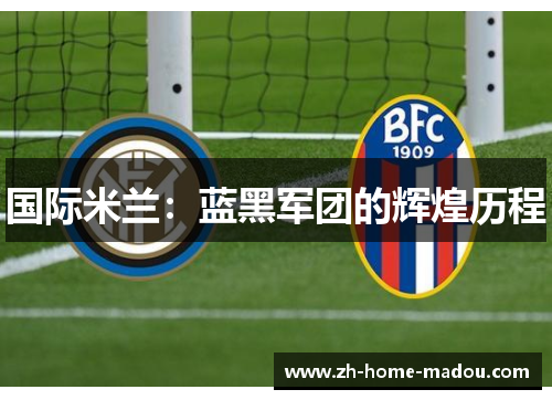 国际米兰：蓝黑军团的辉煌历程
