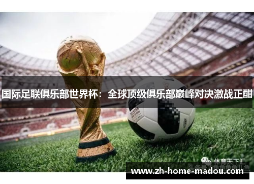 国际足联俱乐部世界杯：全球顶级俱乐部巅峰对决激战正酣