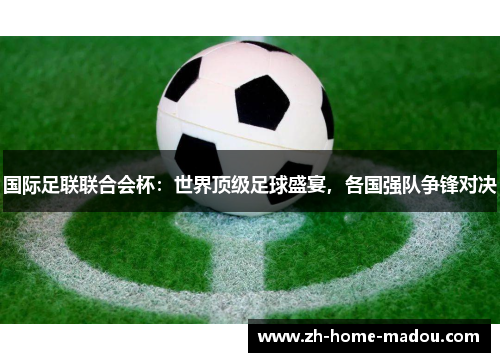 国际足联联合会杯：世界顶级足球盛宴，各国强队争锋对决