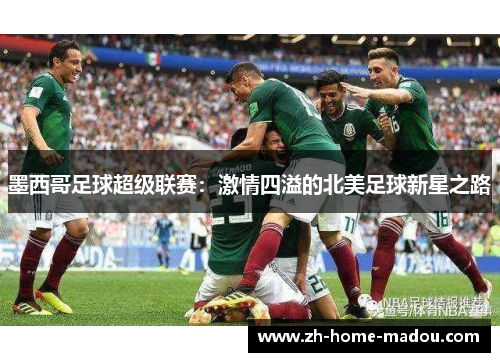 墨西哥足球超级联赛：激情四溢的北美足球新星之路