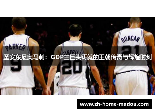 圣安东尼奥马刺：GDP三巨头铸就的王朝传奇与辉煌时刻