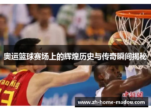 奥运篮球赛场上的辉煌历史与传奇瞬间揭秘