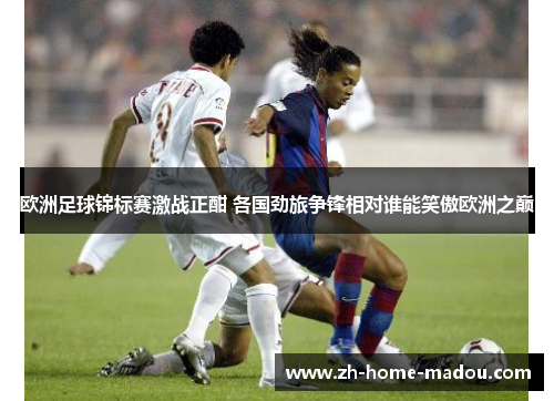 欧洲足球锦标赛激战正酣 各国劲旅争锋相对谁能笑傲欧洲之巅