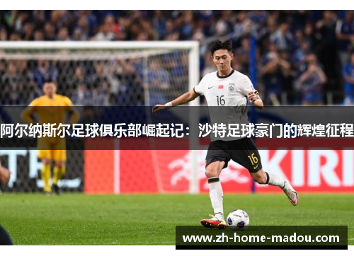 阿尔纳斯尔足球俱乐部崛起记：沙特足球豪门的辉煌征程