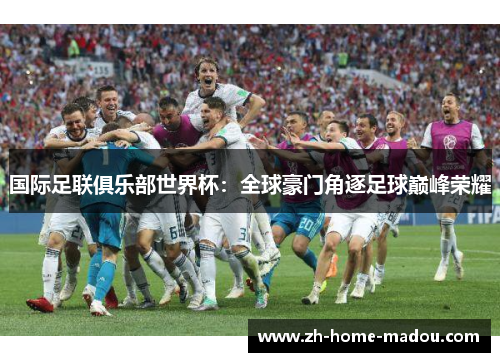 国际足联俱乐部世界杯：全球豪门角逐足球巅峰荣耀