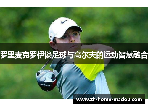 罗里麦克罗伊谈足球与高尔夫的运动智慧融合