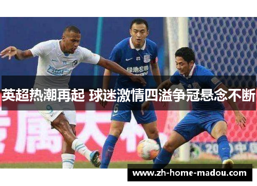 英超热潮再起 球迷激情四溢争冠悬念不断