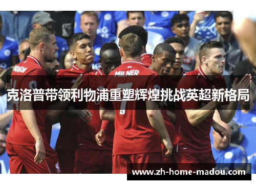 克洛普带领利物浦重塑辉煌挑战英超新格局