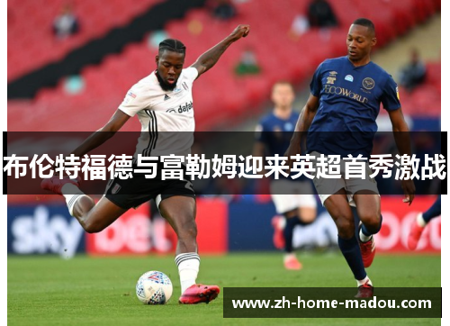 布伦特福德与富勒姆迎来英超首秀激战
